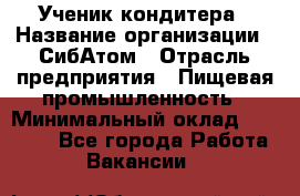 Ученик кондитера › Название организации ­ СибАтом › Отрасль предприятия ­ Пищевая промышленность › Минимальный оклад ­ 15 000 - Все города Работа » Вакансии   